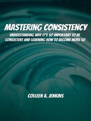cover image of Mastering Consistency! Understanding Why It's So Important to Be Consistent and Learning How to Become More So